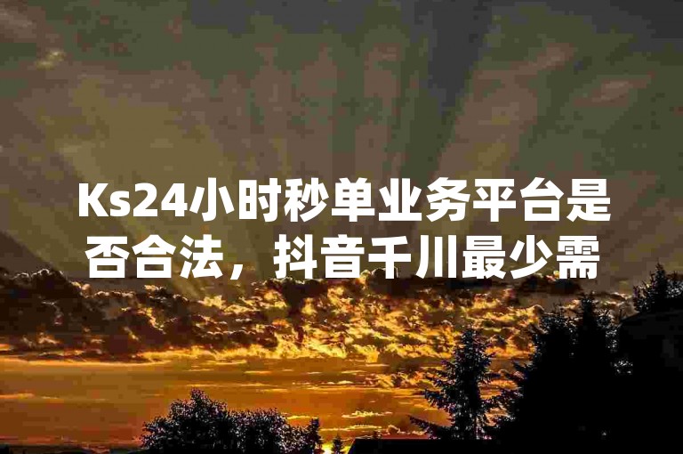 Ks24小时秒单业务平台是否合法，抖音千川最少需要投入多少钱，以及Dy冲值的具体操作，都是用户在考虑使用这些服务时需要了解的重要信息。