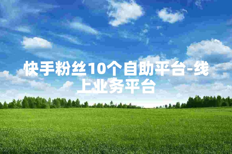 快手粉丝10个自助平台-线上业务平台