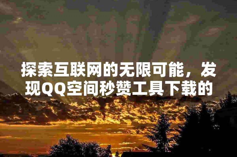 探索互联网的无限可能，发现QQ空间秒赞工具下载的便捷与抖音业务24小时免费下单平台的魅力，体验全网自助下单的最经济选择。