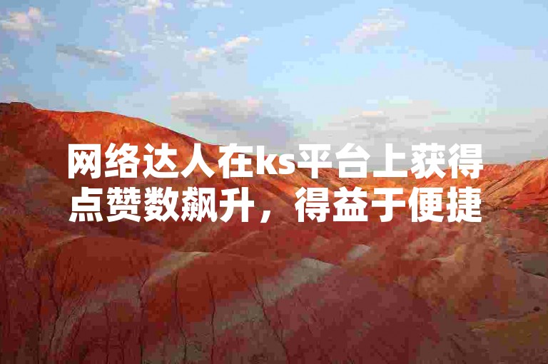 网络达人在ks平台上获得点赞数飙升，得益于便捷的自助下单助手。