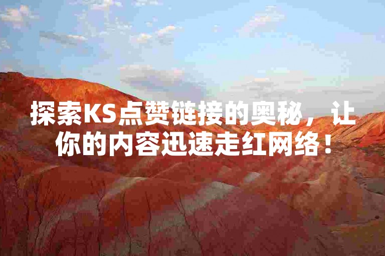 探索KS点赞链接的奥秘，让你的内容迅速走红网络！