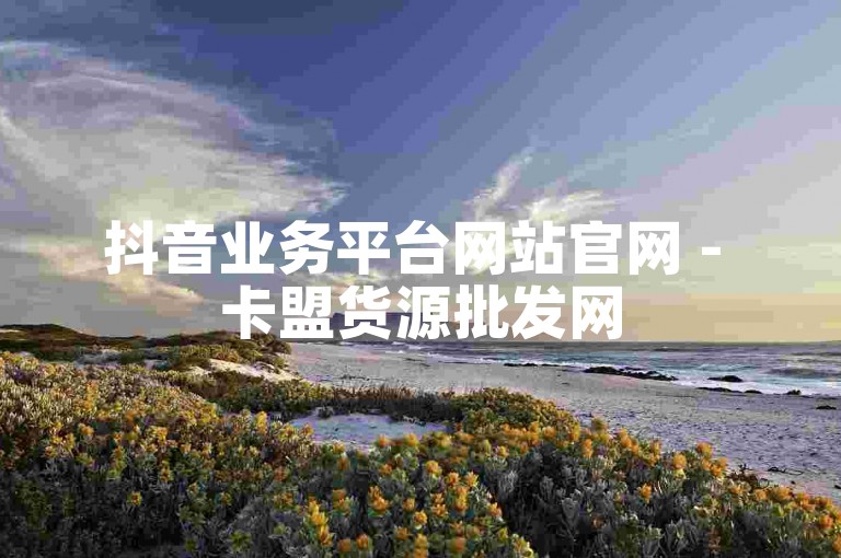 抖音业务平台网站官网 - 卡盟货源批发网