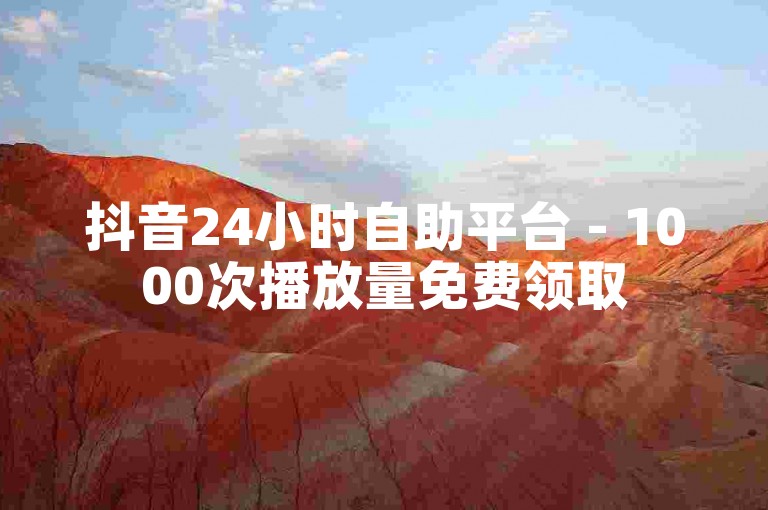 抖音24小时自助平台 - 1000次播放量免费领取