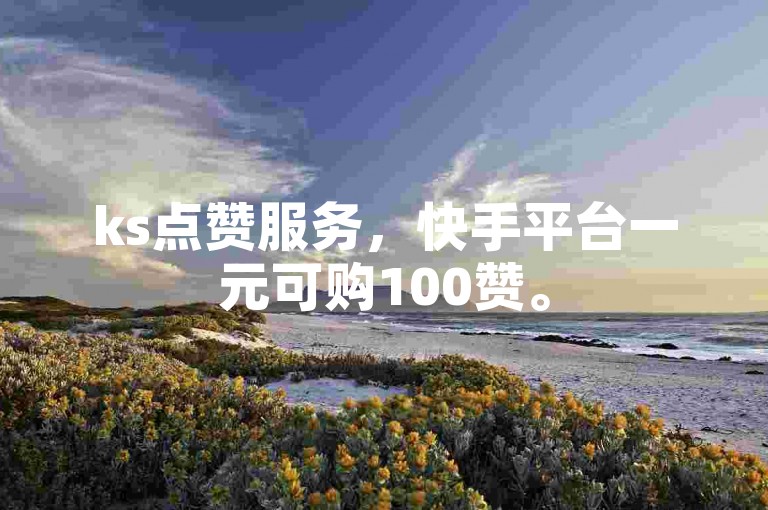 ks点赞服务，快手平台一元可购100赞。