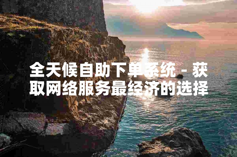 全天候自助下单系统 - 获取网络服务最经济的选择
