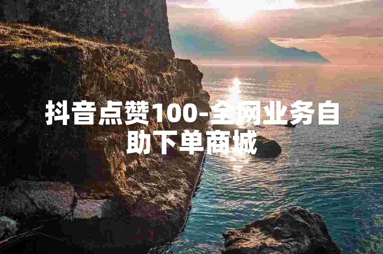 抖音点赞100-全网业务自助下单商城