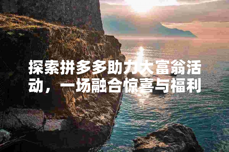 探索拼多多助力大富翁活动，一场融合惊喜与福利的社交狂欢。