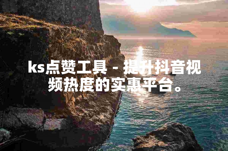 ks点赞工具 - 提升抖音视频热度的实惠平台。