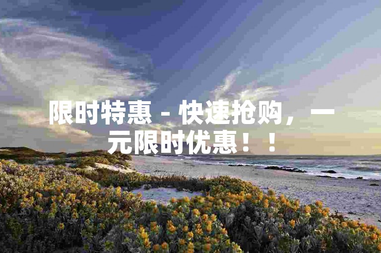 限时特惠 - 快速抢购，一元限时优惠！！