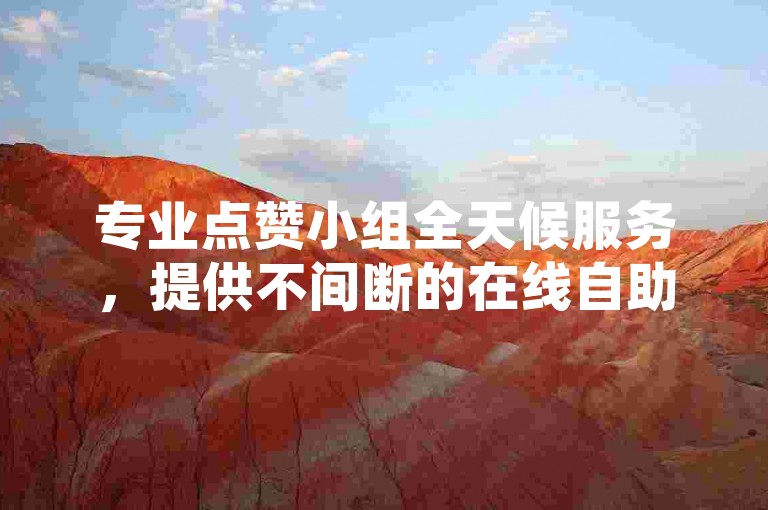 专业点赞小组全天候服务，提供不间断的在线自助式点赞解决方案。