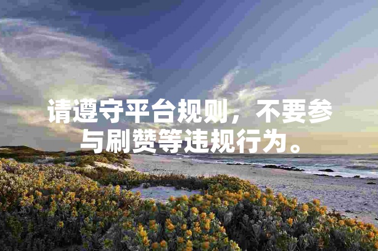 请遵守平台规则，不要参与刷赞等违规行为。