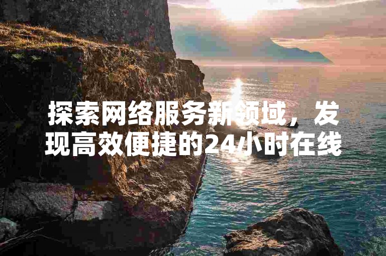 探索网络服务新领域，发现高效便捷的24小时在线自助服务平台，专为满足您的数字化需求而设计。
