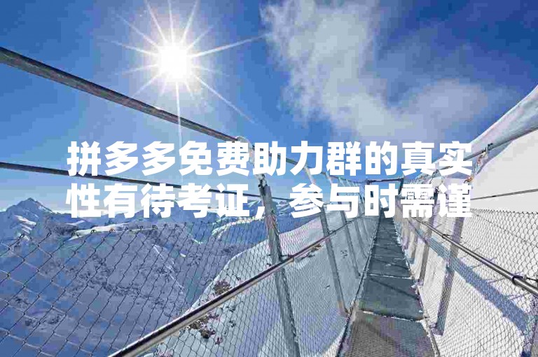 拼多多免费助力群的真实性有待考证，参与时需谨慎。