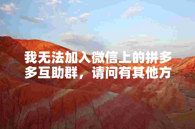 我无法加入微信上的拼多多互助群，请问有其他方式可以获取拼多多助力软件吗？