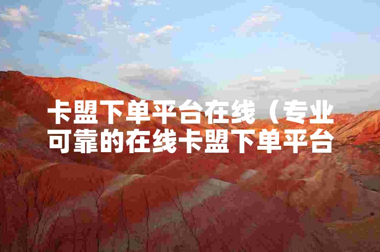 卡盟下单平台在线(专业可靠的在线卡盟下单平台推荐)