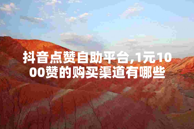 抖音点赞自助平台,1元1000赞的购买渠道有哪些