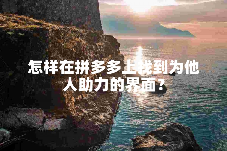 怎样在拼多多上找到为他人助力的界面？