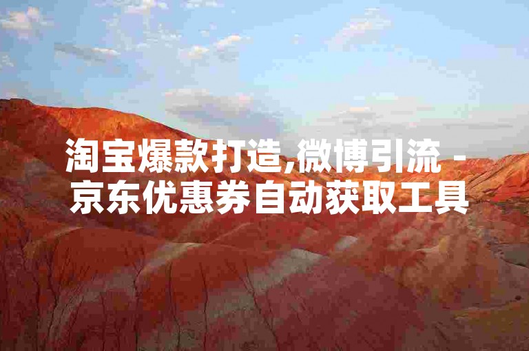 淘宝爆款打造,微博引流 - 京东优惠券自动获取工具 - 微信限量表情包下载通道