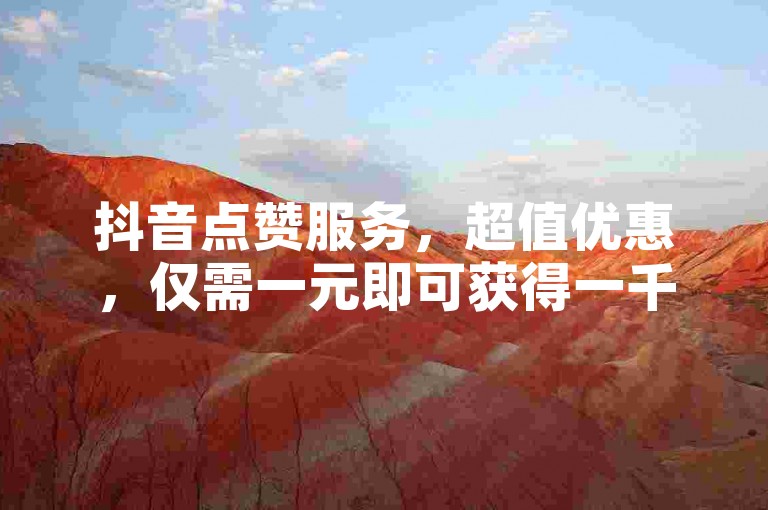 抖音点赞服务，超值优惠，仅需一元即可获得一千赞。