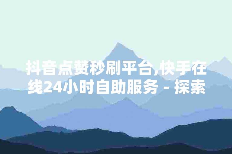 抖音点赞秒刷平台,快手在线24小时自助服务 - 探索qq明信片赞定制网站的魅力 - 快手粉丝快速增长秘籍，一元换取万粉的秘诀揭晓!