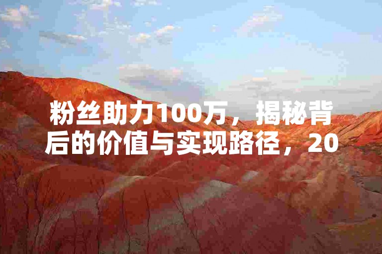粉丝助力100万，揭秘背后的价值与实现路径，2025年必备知识！