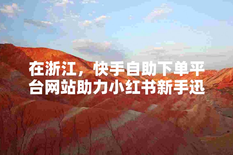 在浙江，快手自助下单平台网站助力小红书新手迅速积累1000粉丝。