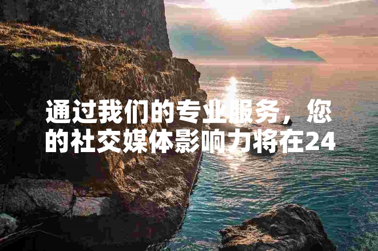 通过我们的专业服务，您的社交媒体影响力将在24小时内显著提升。