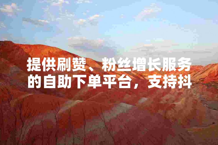 提供刷赞、粉丝增长服务的自助下单平台，支持抖音和快手等社交平台。