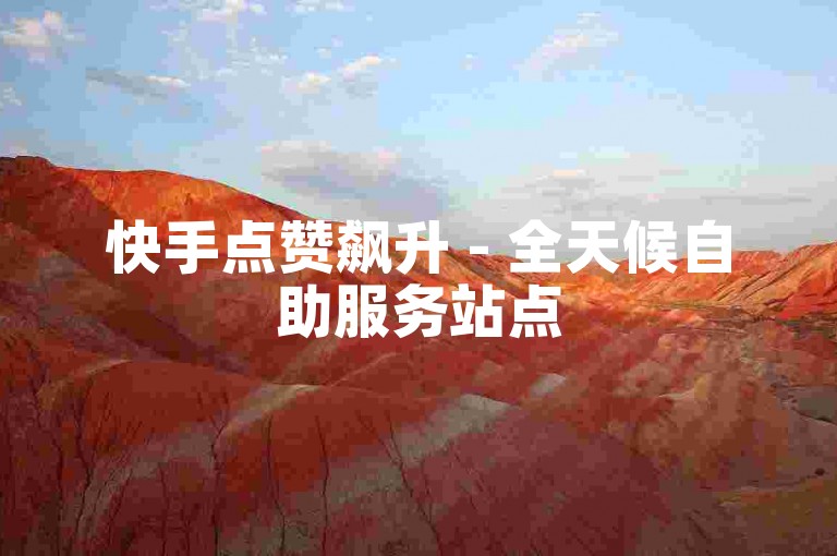 快手点赞飙升 - 全天候自助服务站点