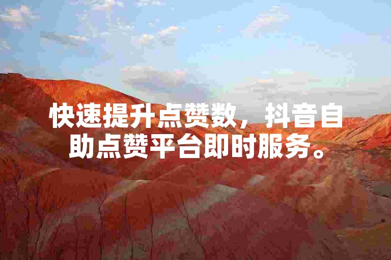 快速提升点赞数，抖音自助点赞平台即时服务。
