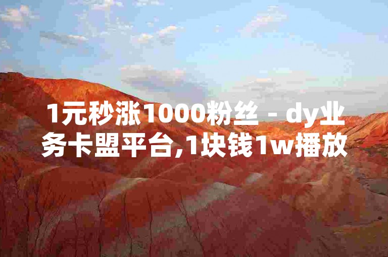1元秒涨1000粉丝 - dy业务卡盟平台,1块钱1w播放量哪里购买