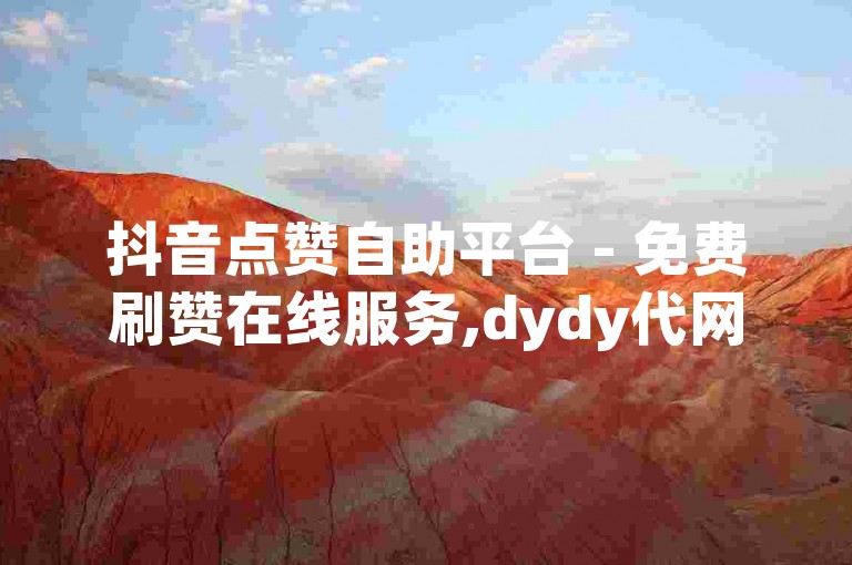 抖音点赞自助平台 - 免费刷赞在线服务,dydy代网站雷神业务平台