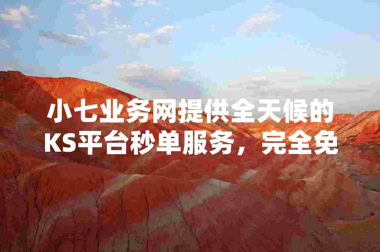 小七业务网提供全天候的KS平台秒单服务，完全免费，请访问maosao.top体验。