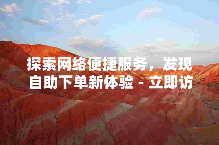 探索网络便捷服务，发现自助下单新体验 - 立即访问ks自助下单平台小时网站，享受dy业务超值优惠！