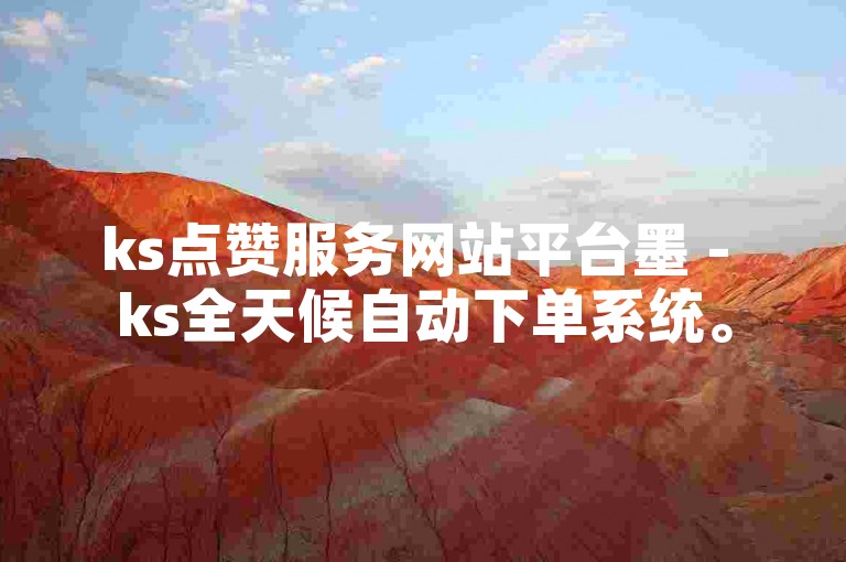 ks点赞服务网站平台墨 - ks全天候自动下单系统。