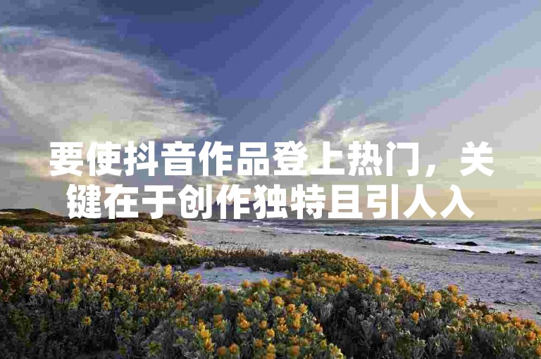 要使抖音作品登上热门，关键在于创作独特且引人入胜的内容，同时巧妙运用热门话题和标签以增加曝光度。