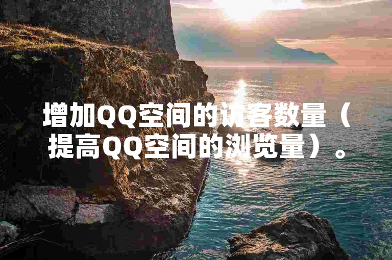 增加QQ空间的访客数量（提高QQ空间的浏览量）。