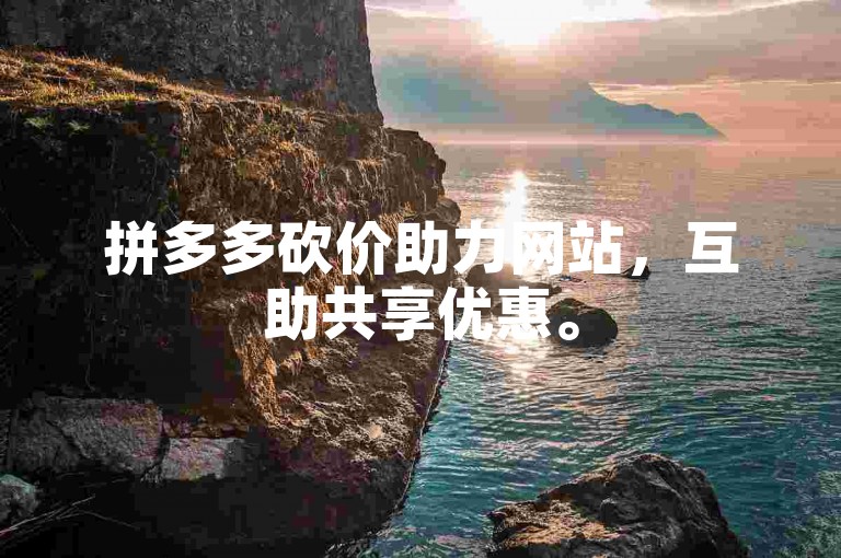 拼多多砍价助力网站，互助共享优惠。