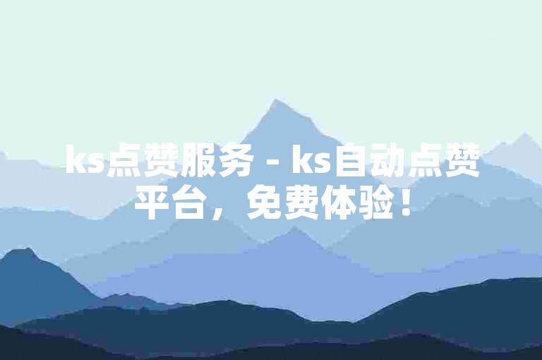 ks点赞服务 - ks自动点赞平台，免费体验！