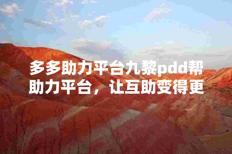 多多助力平台九黎pdd帮助力平台，让互助变得更加简单高效。