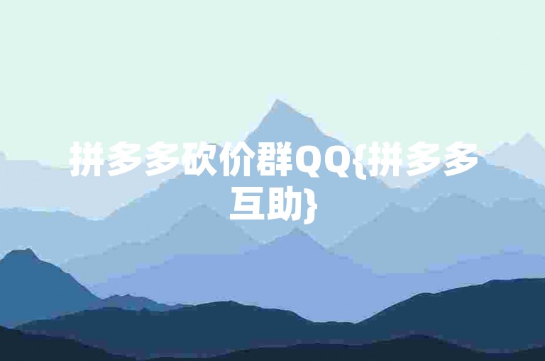 拼多多砍价群QQ{拼多多互助}