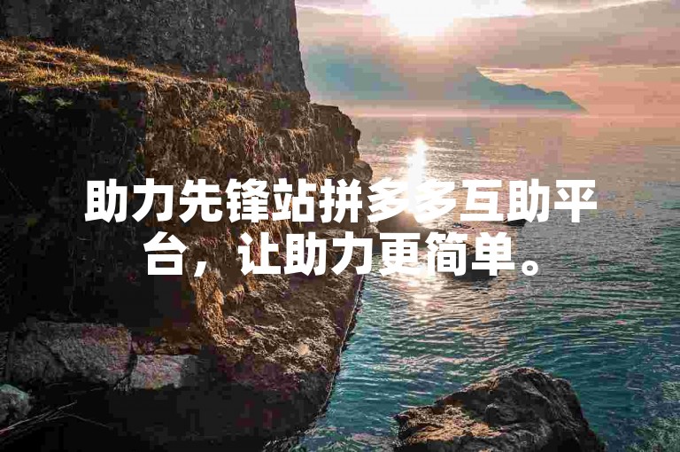 助力先锋站拼多多互助平台，让助力更简单。