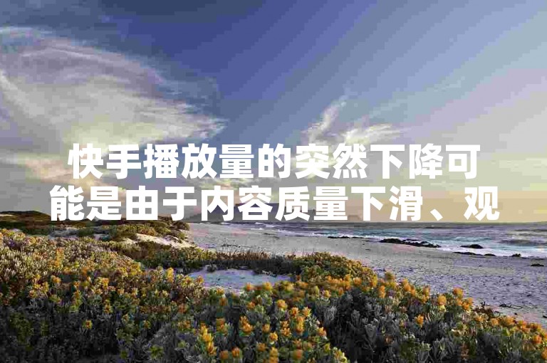 快手播放量的突然下降可能是由于内容质量下滑、观众兴趣转移或平台算法调整导致的。