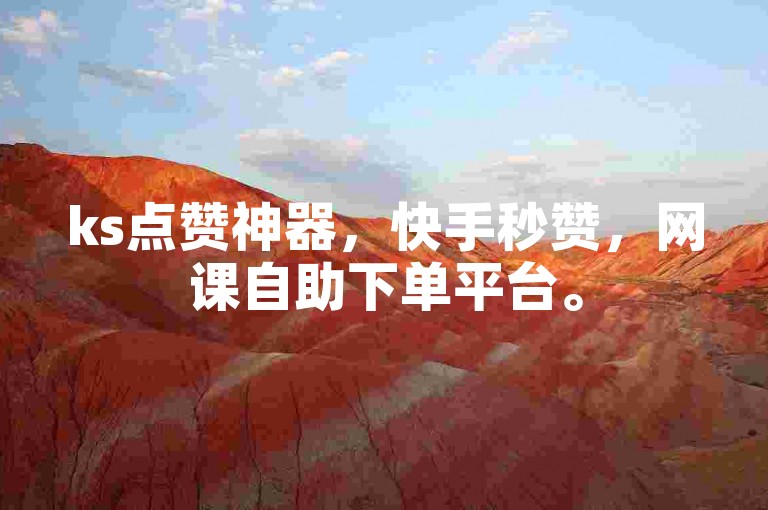 ks点赞神器，快手秒赞，网课自助下单平台。