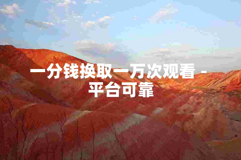 一分钱换取一万次观看 - 平台可靠