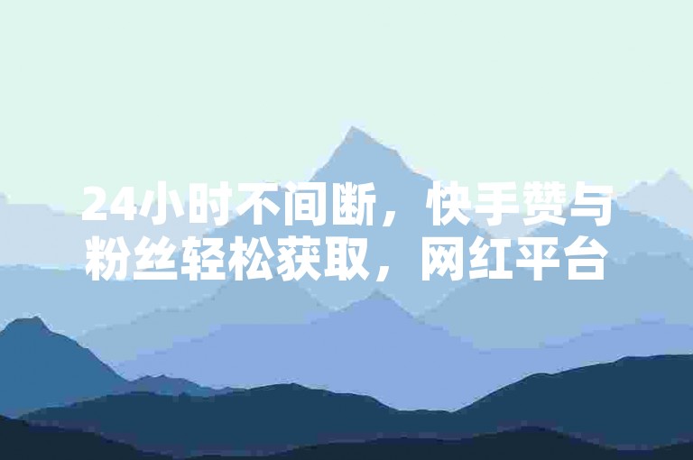 24小时不间断，快手赞与粉丝轻松获取，网红平台点赞服务，尽在穿越火线卡盟，空间业务自助下单更便捷。