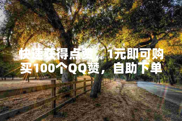 快速获得点赞，1元即可购买100个QQ赞，自助下单网站助你轻松提升人气。