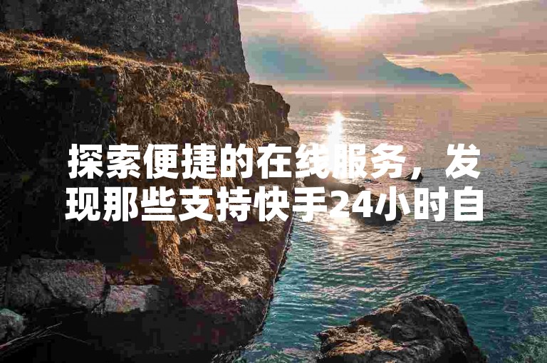 探索便捷的在线服务，发现那些支持快手24小时自助免费下单的实用软件选项。