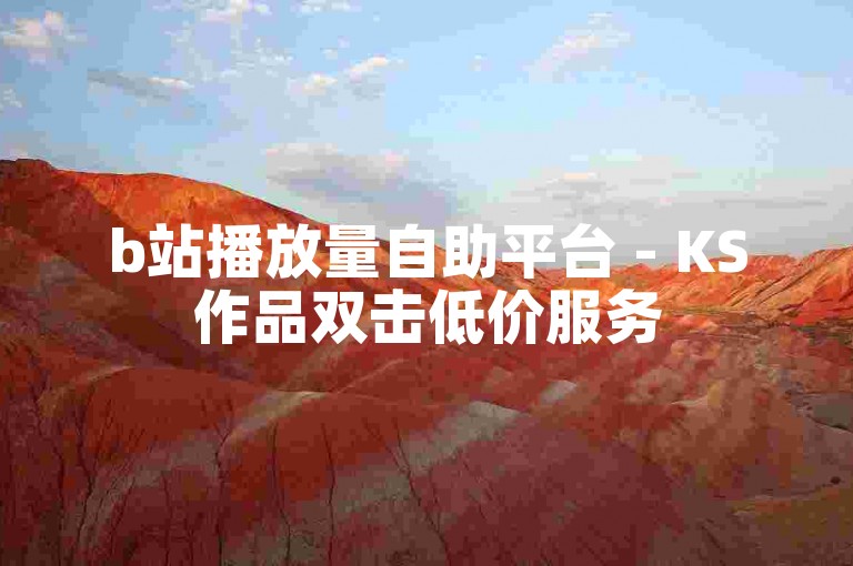 b站播放量自助平台 - KS作品双击低价服务
