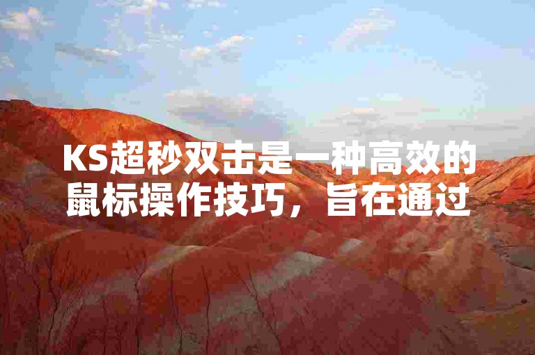 KS超秒双击是一种高效的鼠标操作技巧，旨在通过快速连续的两次点击实现特定功能或提高操作速度。